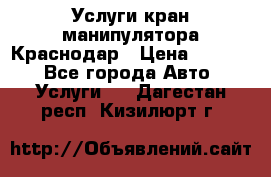 Услуги кран манипулятора Краснодар › Цена ­ 1 000 - Все города Авто » Услуги   . Дагестан респ.,Кизилюрт г.